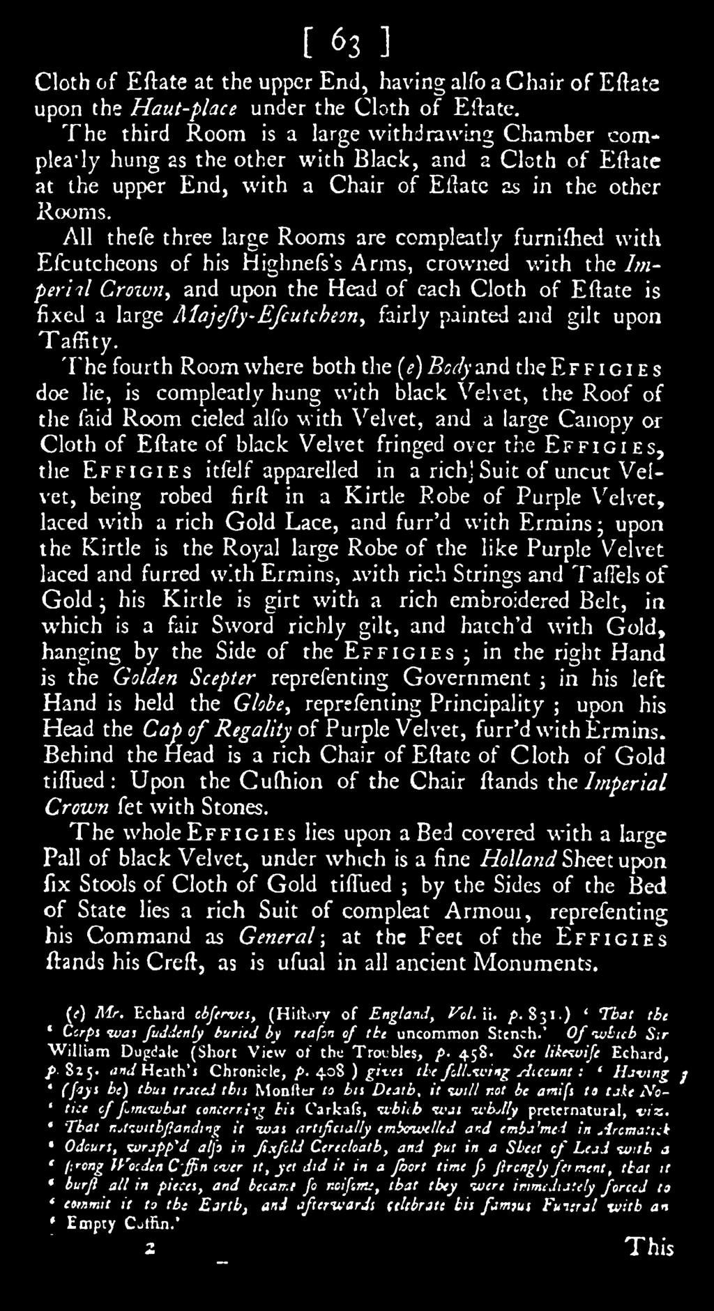 \et, the Roof of the laid Room cieled alfo with V^elvet, and a large Canopy or Cloth of Eftate of black Velvet fringed over the Effigies, the Effigies itfelf apparelled in a richj Suit of uncut