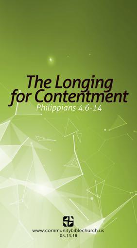 The Longing for ConTenTmenT PhiLiPPians 4:6-14 Content Because of Our Definition (6 14) I not outside S not pleasure G not us Content In Spite of Our Circumstances (10 14) Learned to be