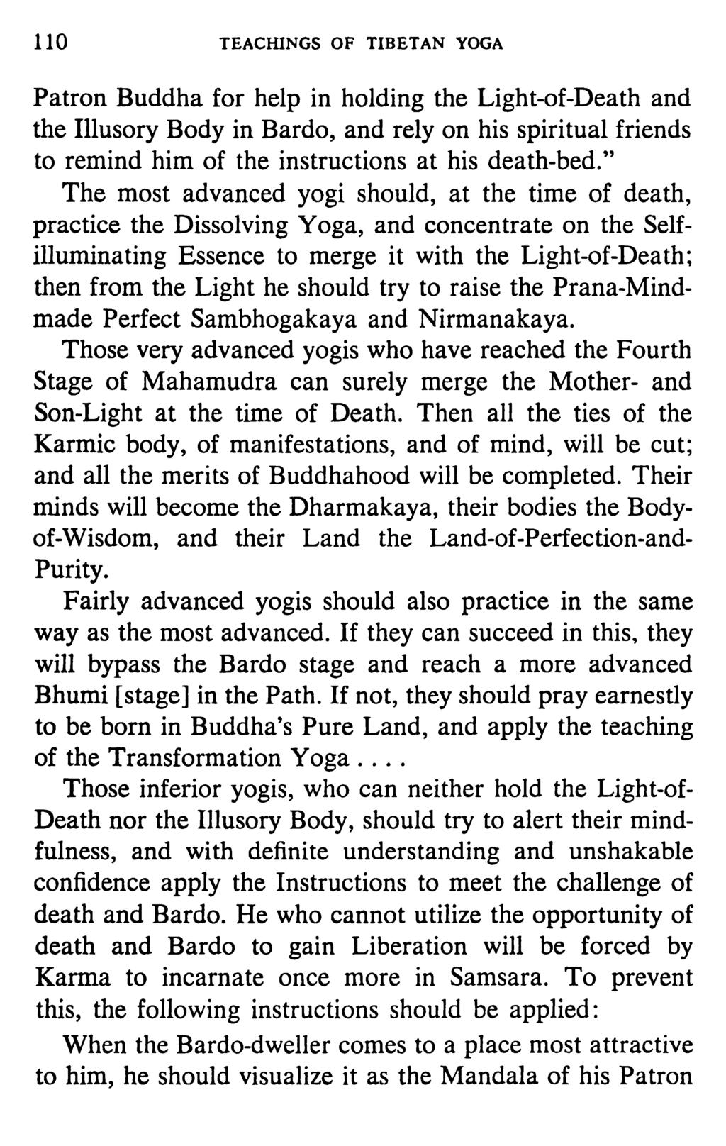 110 TEACHINGS OF TIBETAN YOGA Patron Buddha for help in holding the Light-of-Death and the Illusory Body in Bardo, and rely on his spiritual friends to remind him of the instructions at his death-bed.