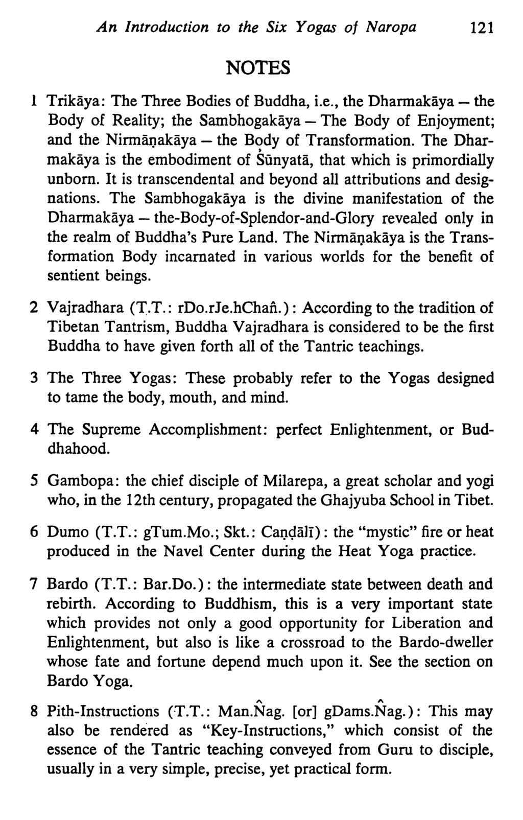 An Introduction to the Six Yogas of Naropa 121 NOTES 1 Trikaya: The Three Bodies of Buddha, i.e., the Dharmakaya- the Body of Reality; the Sambhogakiiya- The Body of Enjoyment; and the Nirmfu)akaya - the Body of Transformation.