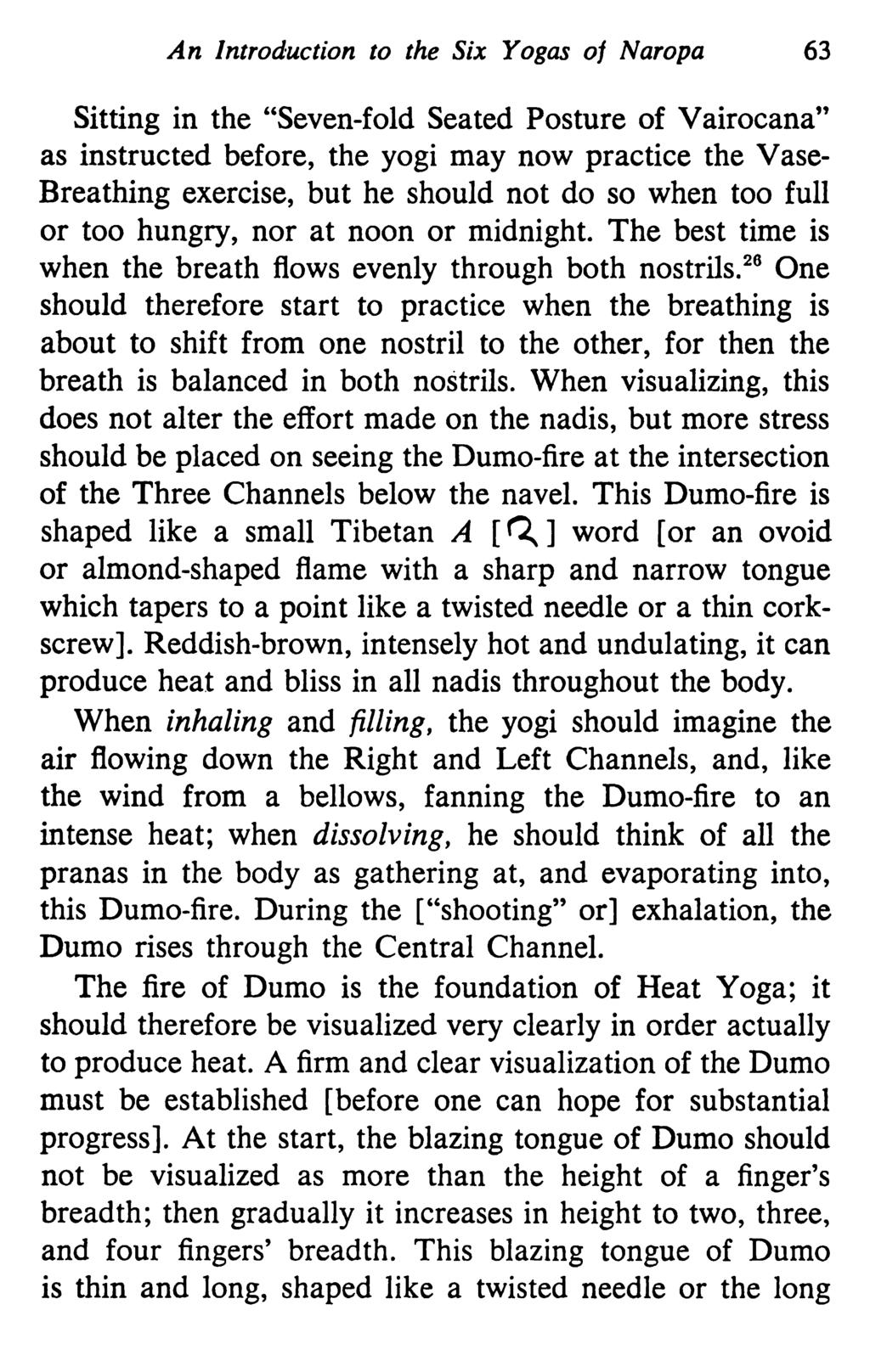 An Introduction to the Six Yogas of Naropa 63 Sitting in the "Seven-fold Seated Posture of Vairocana" as instructed before, the yogi may now practice the Vase Breathing exercise, but he should not do