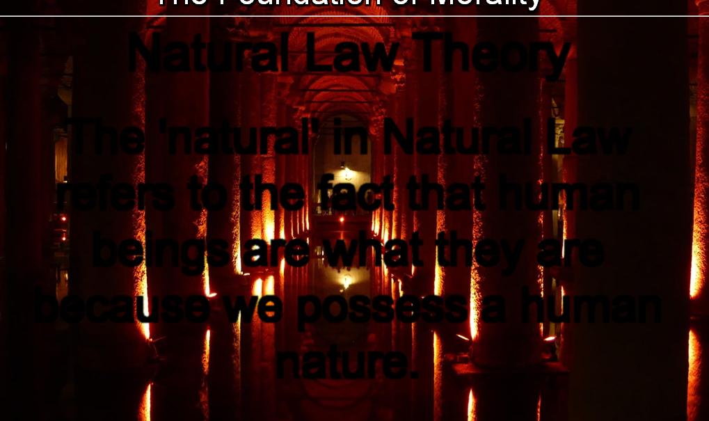 The Foundation of Morality Natural Law Theory The 'natural' in Natural Law refers to the fact that