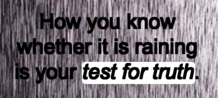 How you know whether it is raining is your test for truth.