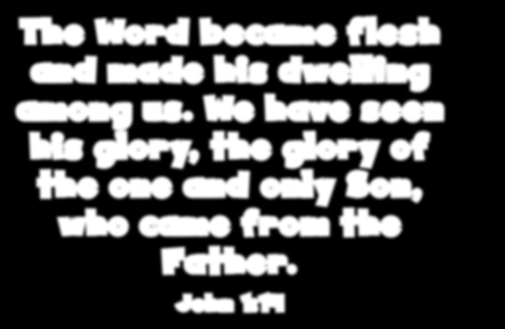 The Word became flesh and made his dwelling among us.