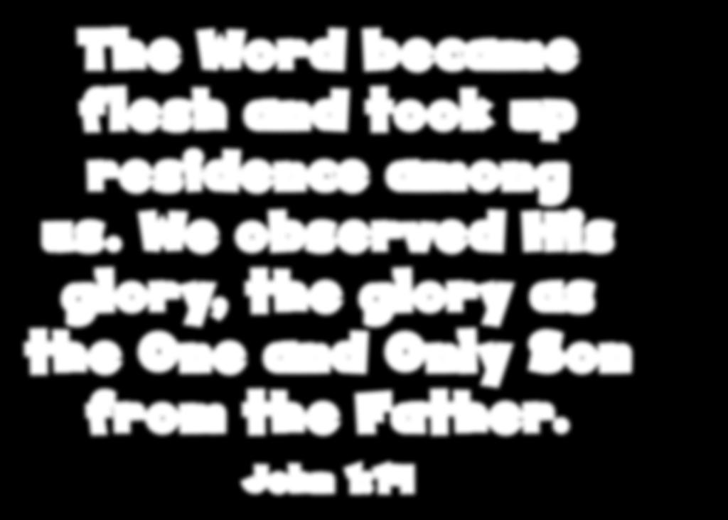 The Word became flesh and took up residence among us.