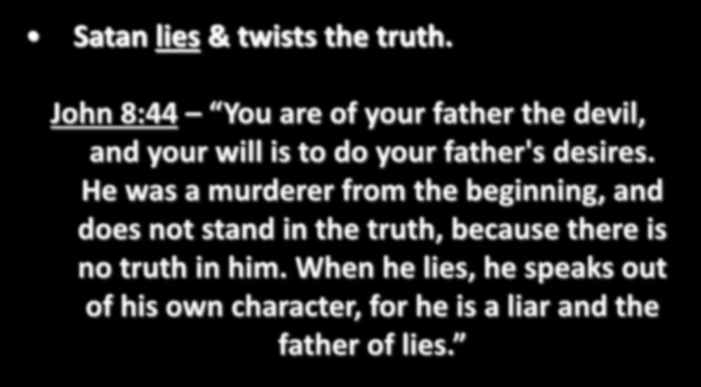 Satan lies & twists the truth. John 8:44 You are of your father the devil, and your will is to do your father's desires.