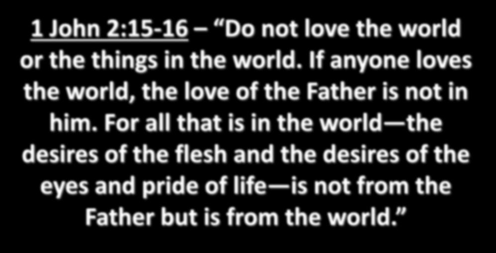1 John 2:15-16 Do not love the world or the things in the world. If anyone loves the world, the love of the Father is not in him.