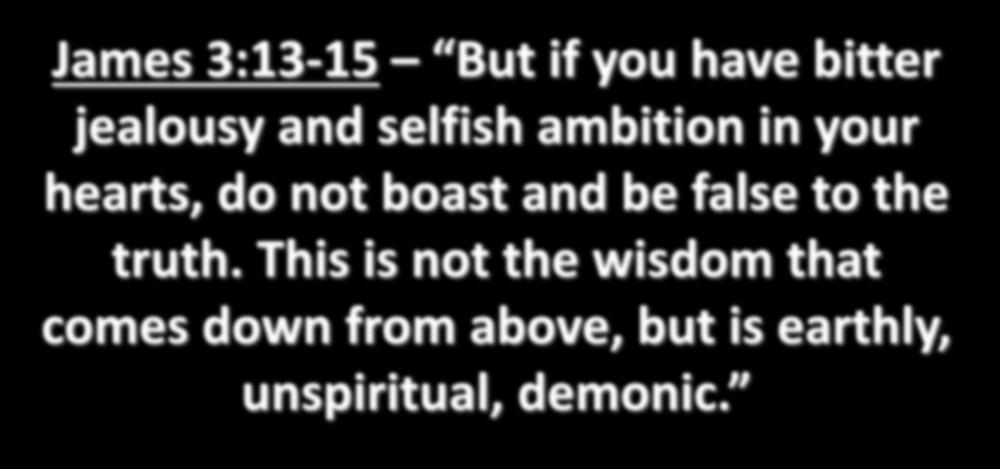 James 3:13-15 But if you have bitter jealousy and selfish ambition in your hearts, do not boast and be