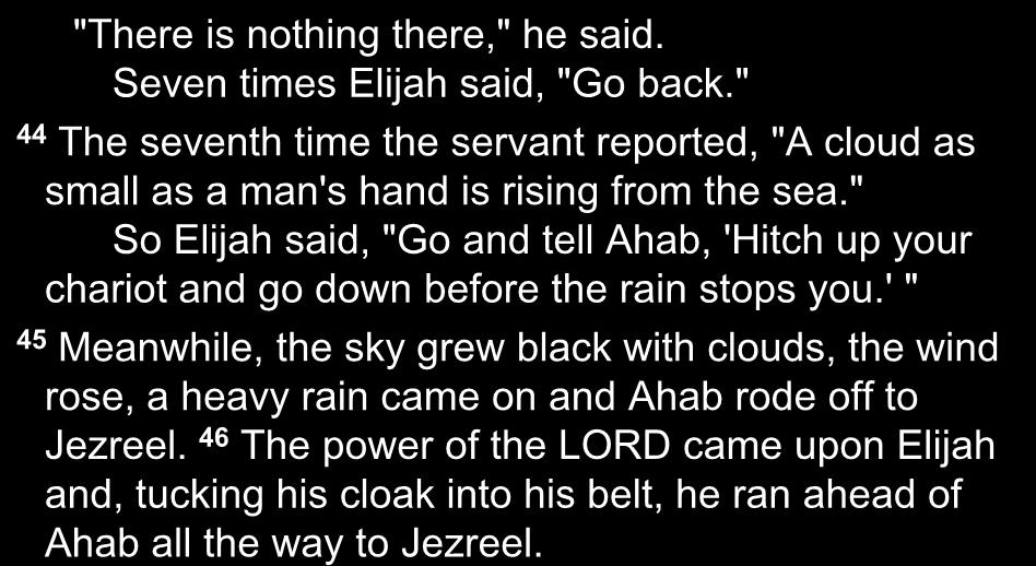 "There is nothing there," he said. Seven times Elijah said, "Go back." 44 The seventh time the servant reported, "A cloud as small as a man's hand is rising from the sea.