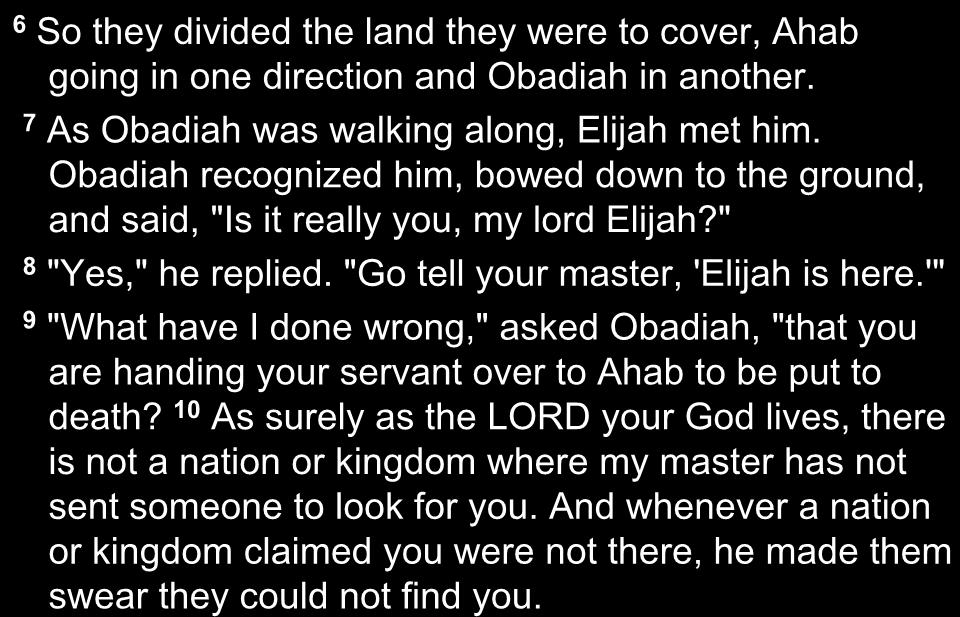 6 So they divided the land they were to cover, Ahab going in one direction and Obadiah in another. 7 As Obadiah was walking along, Elijah met him.