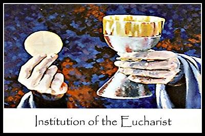 The Institution of the Eucharist The Last Supper--do this in memory of me (Matt, Mark, & Luke) or as I have done you