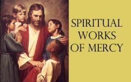 Spiritual Works of Mercy Acts of compassion which we do to help our neighbors with their emotional and spiritual needs. Help others do what is right. Teach the ignorant. Give advice to the doubtful.