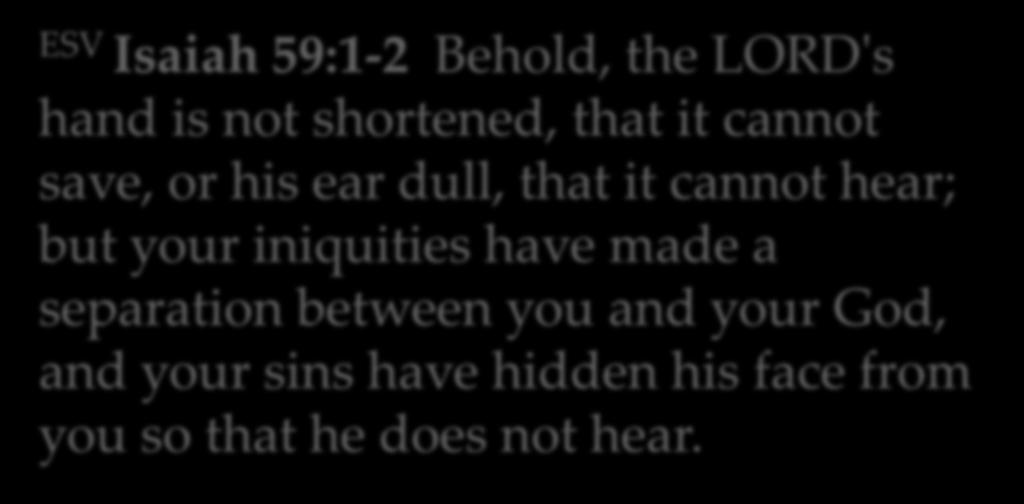 ESV Isaiah 59:1-2 Behold, the LORD's hand is not shortened, that it cannot save, or his ear dull, that it cannot hear; but your