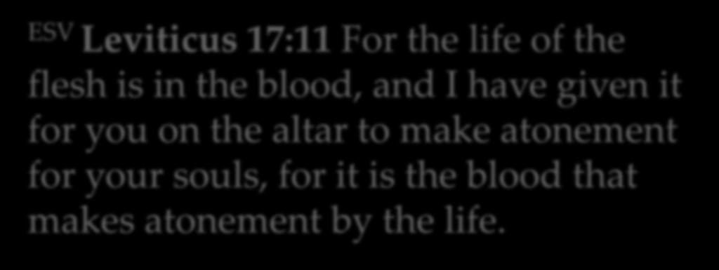 ESV Leviticus 17:11 For the life of the flesh is in the blood, and I have given it for you on