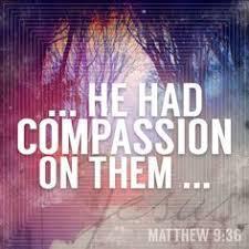 Jesus was moved with compassion when He saw the multitudes in need of salvation.