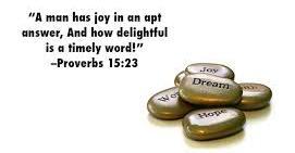 In the Proverbs we read, A man has joy by the answer of his mouth, and a word spoken in due