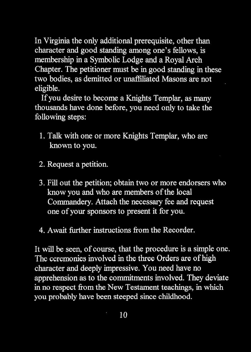 If you desire to become a Knights Templar, as many thousands have done before, you need only to take the following steps: 1. Talk with one or more Knights Templar, who are known to you. 2.