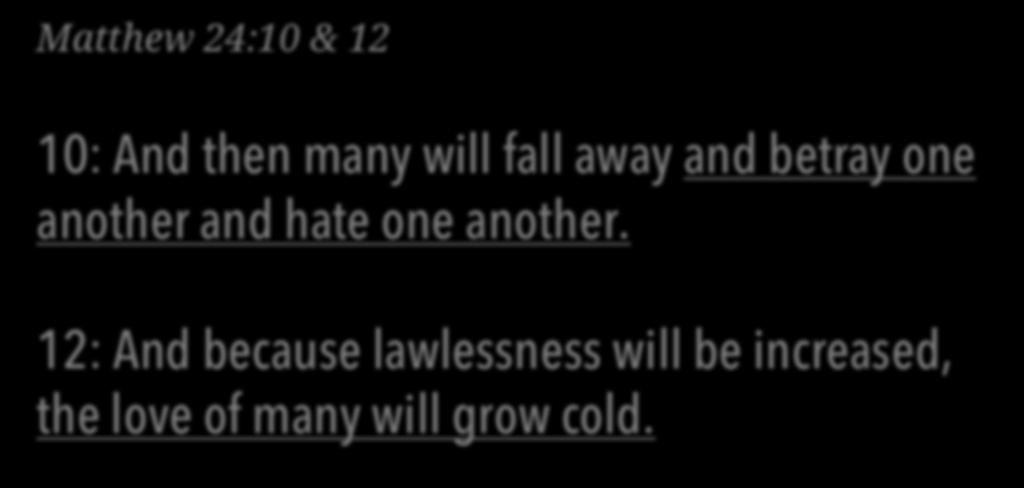 Matthew 24:10 & 12 10: And then many will fall away and betray one another and hate one