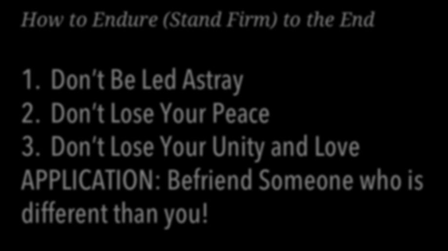 How to Endure (Stand Firm) to the End 1. Don t Be Led Astray 2. Don t Lose Your Peace 3.