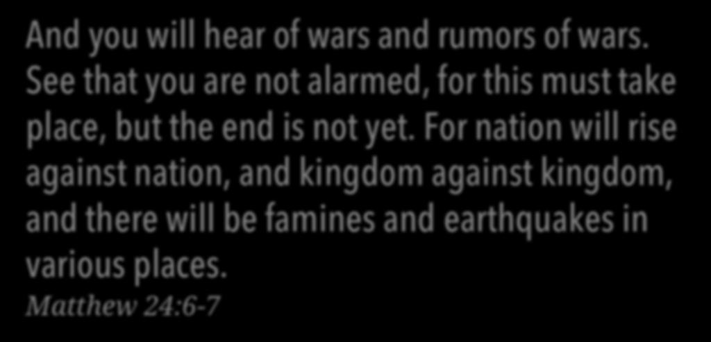 And you will hear of wars and rumors of wars. See that you are not alarmed, for this must take place, but the end is not yet.