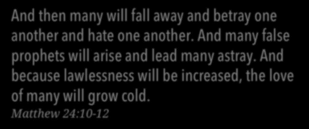 And then many will fall away and betray one another and hate one another.