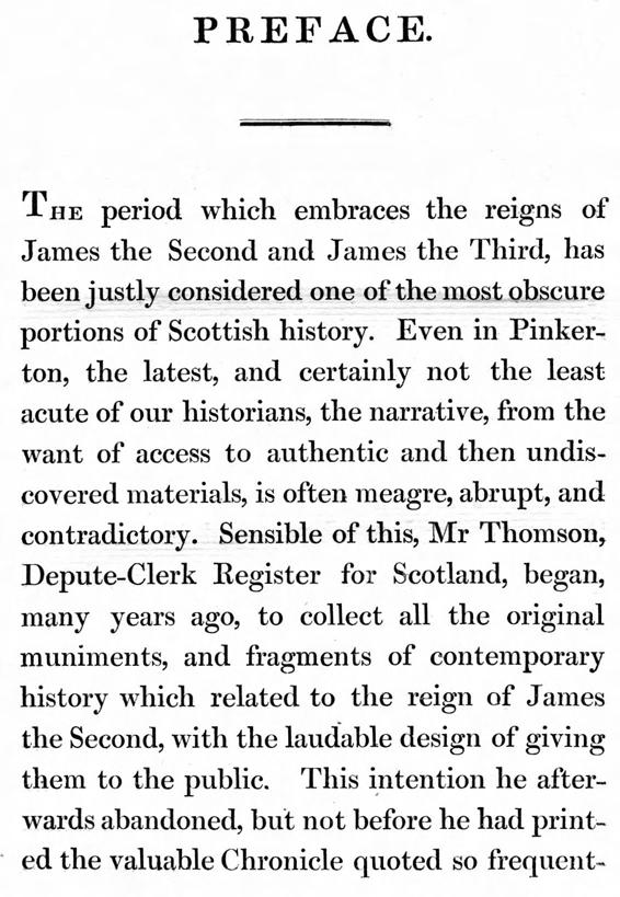 PREFACE. THE period which embraces the reigns of James the Second and James the Third, has been justly considered one of the most ~bscure portions of Scottish history.
