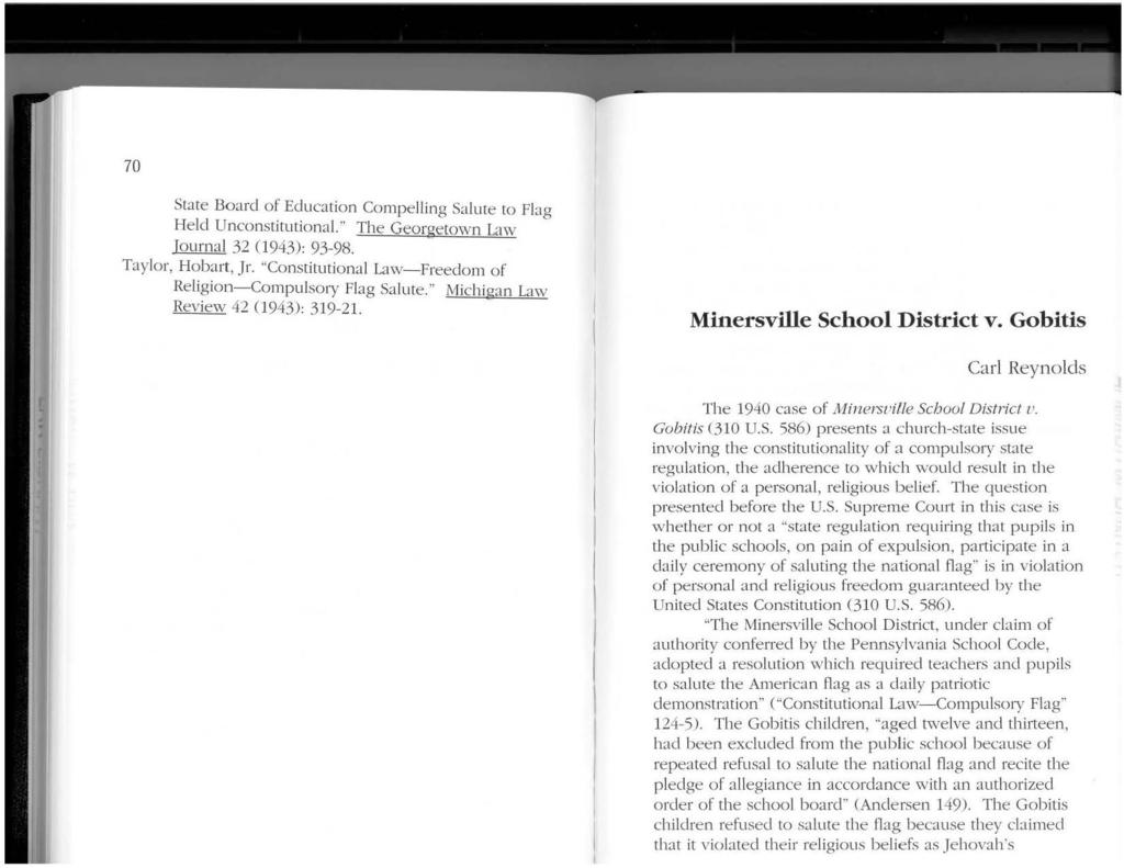 Minersville School District v. Gobitis Carl Reynolds The 1940 case of Jl1inersuille School District u. Gobitis (310 U.S. 586) presents a church-state issue involving the constimtionality of a compulsory state regulation, the adherence to which would result in the violation of a personal, religious belief.