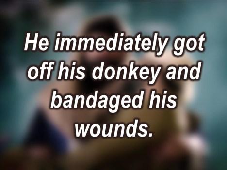 He immediately got off his donkey and bandaged the man s