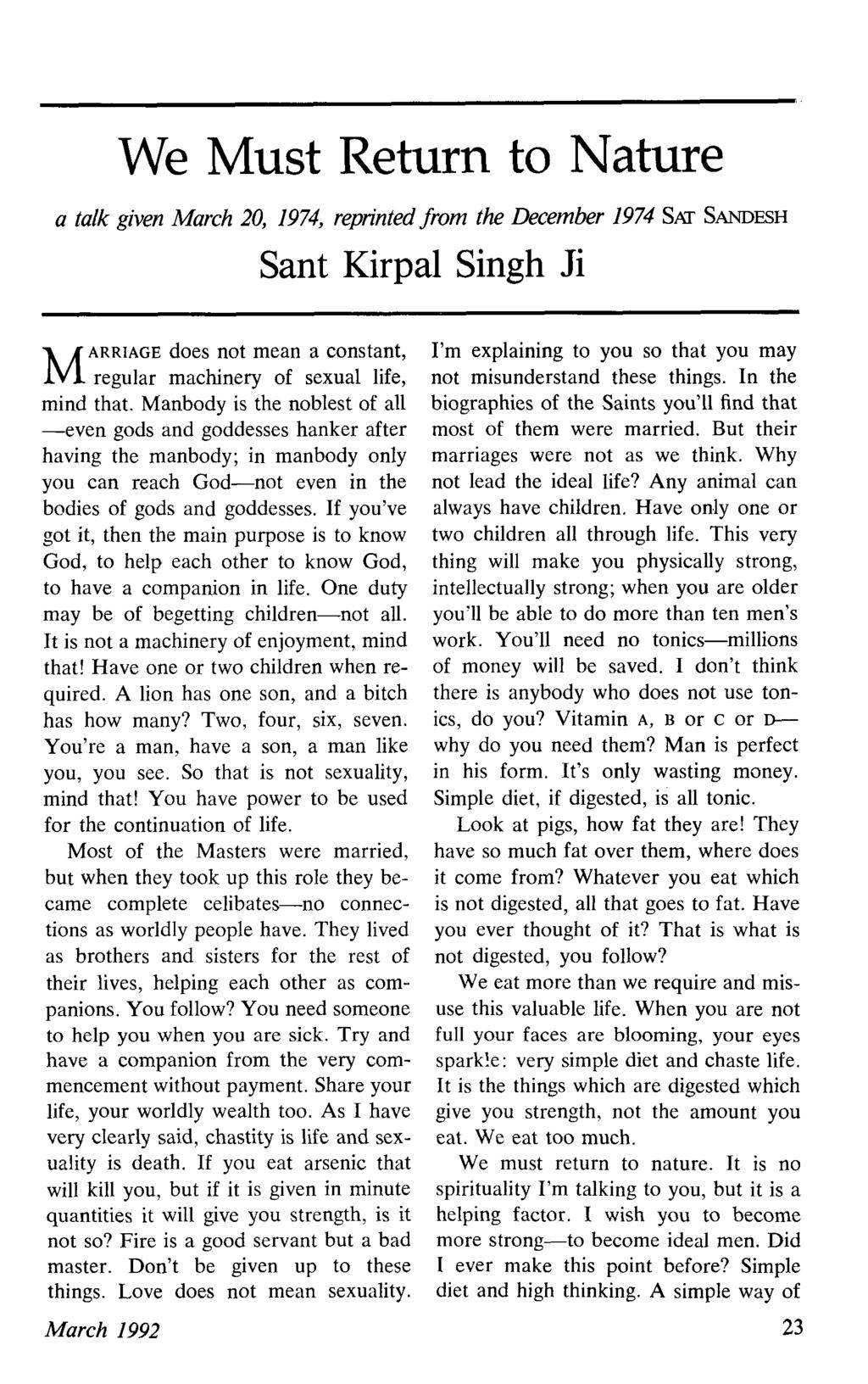 We Must Return to Nature a talk given March 20, 1974, reprinted from the December 1974 SN SANDESH Sant Kirpal Singh Ji ARRIAGE does not mean a constant, M regular machinery of sexual life, mind that.