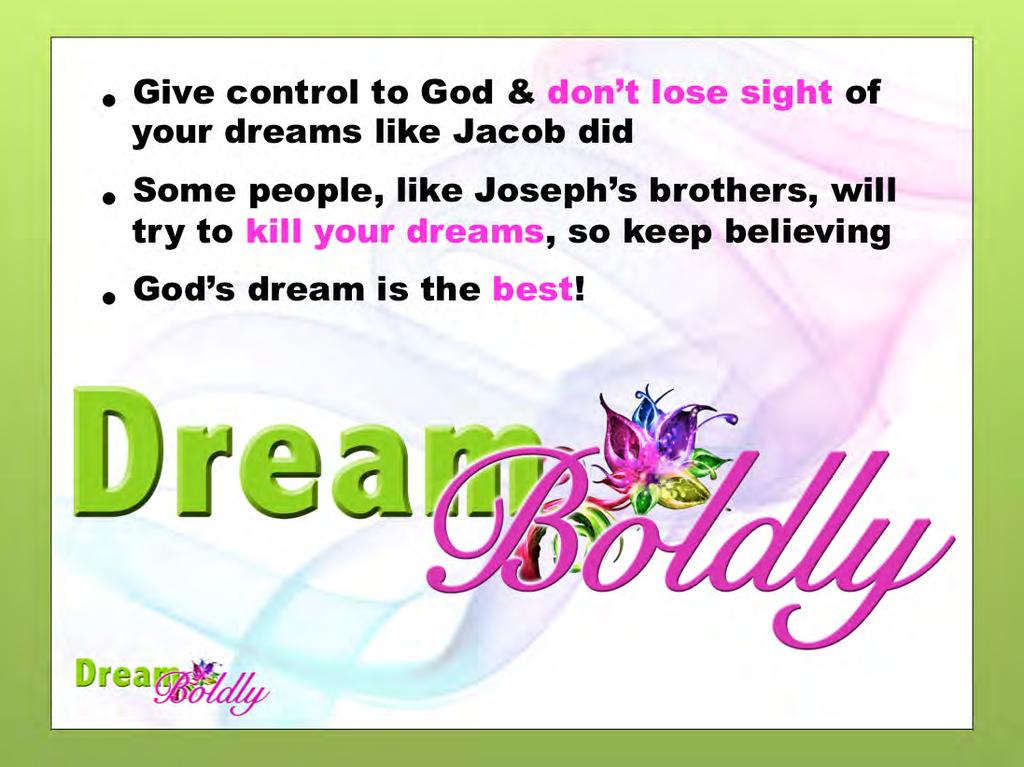 What can we learn from these three stories to help us as we pursue our dreams? Give control of those dreams to God. Don t lose sight of your dreams like Jacob did.