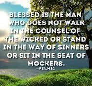 In Psalm one we read, Blessed is the man who walks not in the counsel of the ungodly, nor stands in the