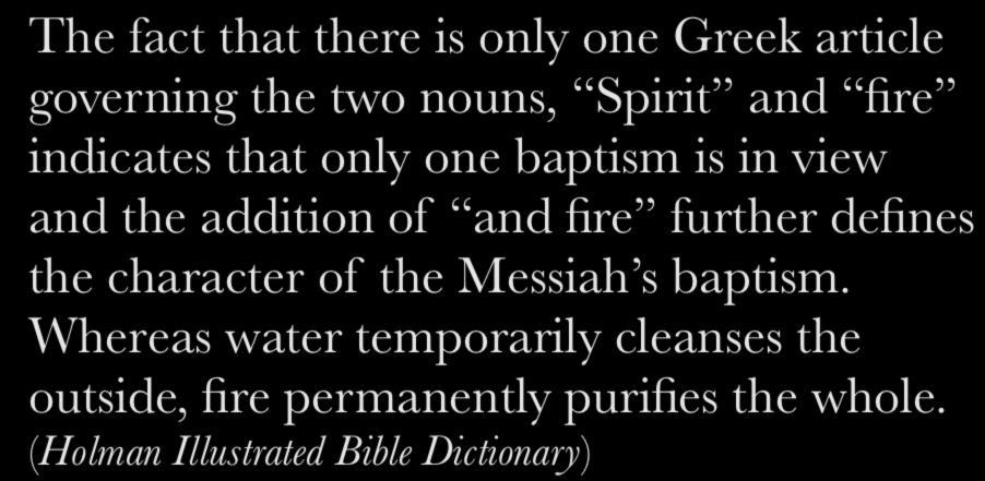 Baptism of fire The fact that there is only one Greek article governing the two nouns, Spirit and fire indicates that only one baptism is in view and the addition of and fire