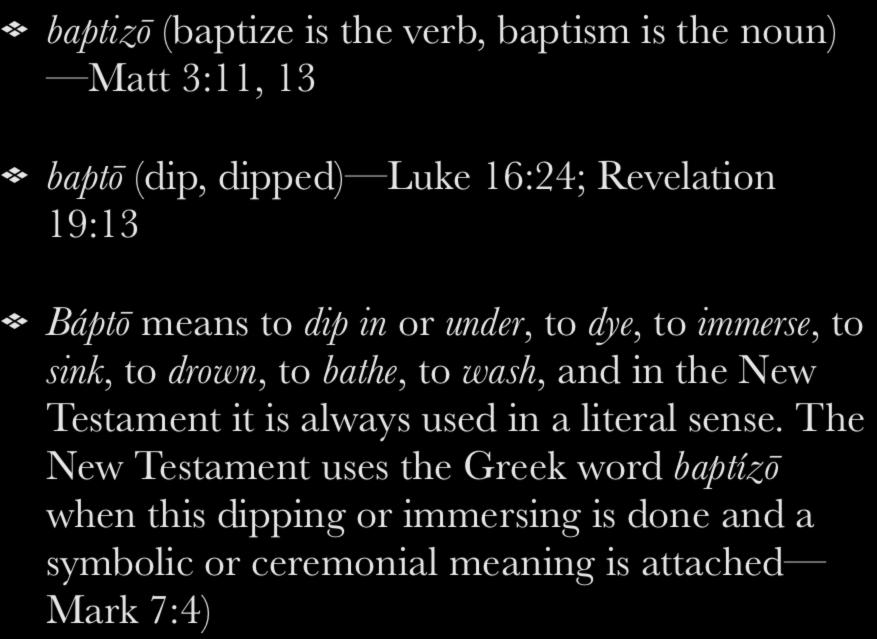 baptizō (baptize is the verb, baptism is the noun) Matt 3:11, 13 baptō (dip, dipped) Luke 16:24; Revelation 19:13 Báptō means to dip in or under, to dye, to immerse, to sink, to drown, to bathe, to