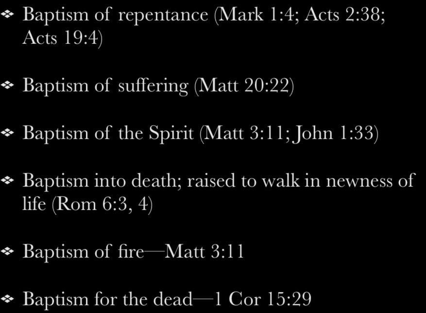 Baptism of repentance (Mark 1:4; Acts 2:38; Acts 19:4) Baptism of suffering (Matt 20:22) Baptism of the Spirit (Matt 3:11; John