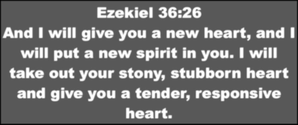 Ezekiel 36:26 And I will give you a new heart, and I will put a new spirit in you.