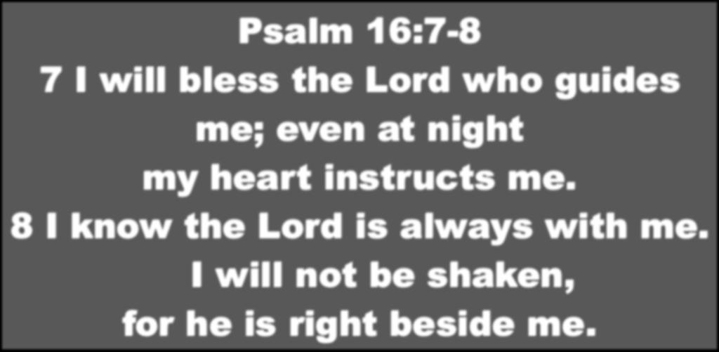 Psalm 16:7-8 7 I will bless the Lord who guides me; even at night my heart instructs