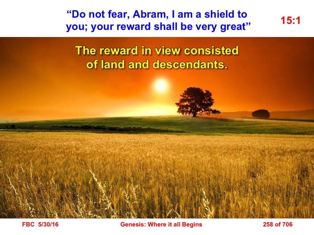 1 After these things the word of the LORD came to Abram in a vision, saying, Do not fear, Abram, I am a shield to you; your reward shall be very great (Gen. 15:1). 15:1 The word of the LORD came.