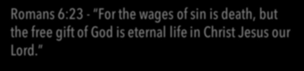 Romans 6:23 - For the wages of sin is death, but the