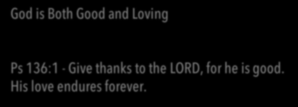 God is Both Good and Loving Ps 136:1 - Give thanks
