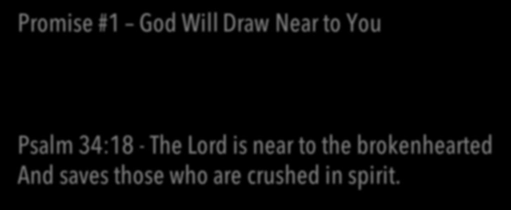 Promise #1 God Will Draw Near to You Psalm 34:18 - The Lord is