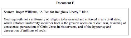 Document F: Roger Williams, "A Plea for Religious Liberty," 1644 o o o Roger Williams was an early proponent of religious freedom and wanted the separation of church and state.