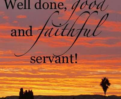 4. To finish and be told, well done His master replied, Well done, good and faithful servant! You have been faithful with a few things; I will put you in charge of many things.