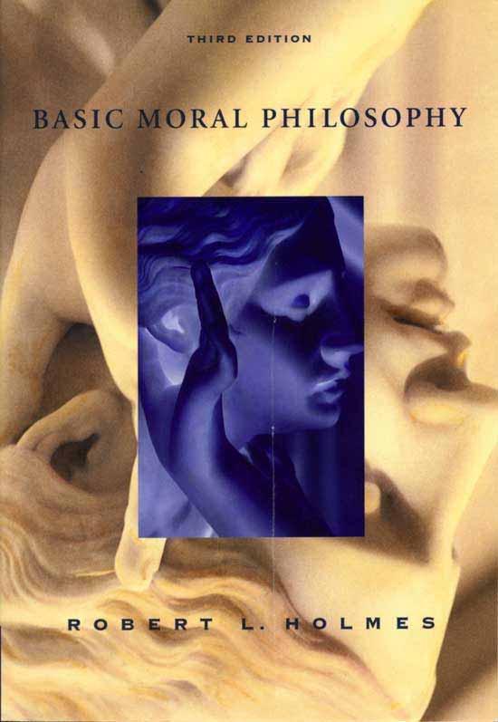 Basic Moral Philosophy, Third Edition,, Robert L. Holmes. Thomson Wadsworth, 2003.