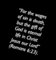 One of the Bible writers captured this remarkable challenge in one simple statement, saying, For the wages of sin is death, but the gift of God is eternal life in Christ Jesus our Lord (Romans 6:23).