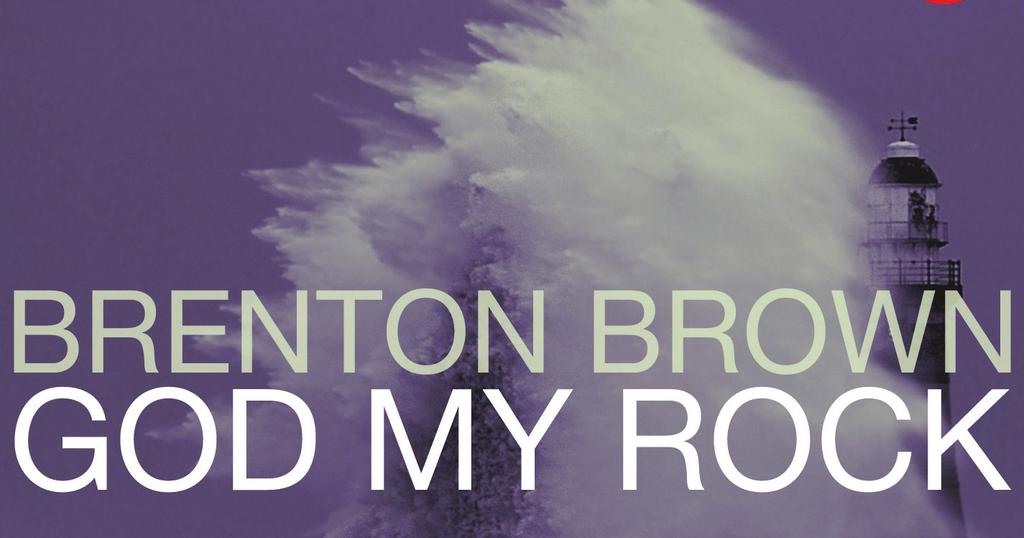 BRENTON BROWN BRENTON BROWN BRENTONBROWN.COM GOD MY ROCK INTEGRITY MUSIC GOD MY ROCK TRUST My Overwhelmed Heart As you listen, list burdens you re dealing with.
