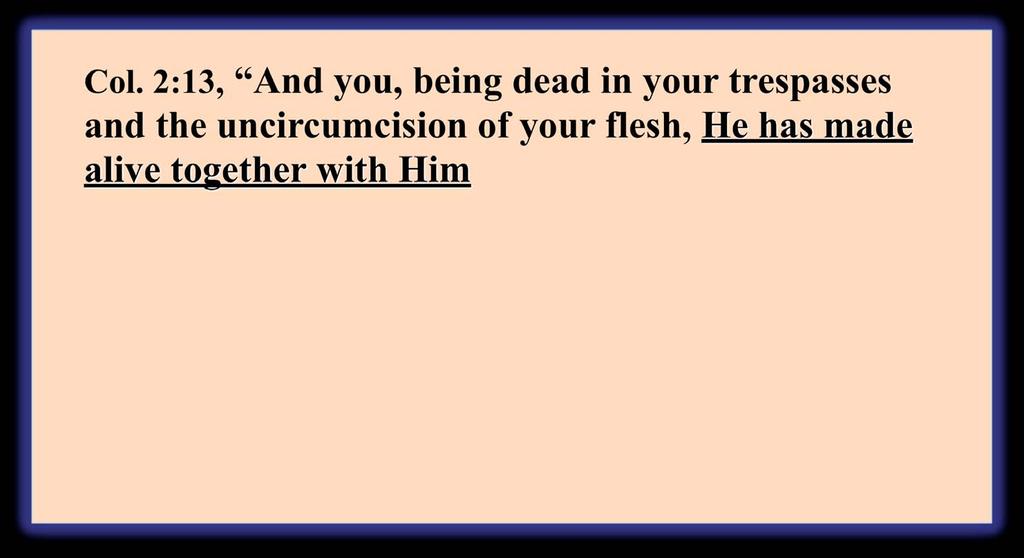 Col. 2:13, And you, being dead in your trespasses and the uncircumcision of your flesh,, having forgiven you all trespasses, Col.