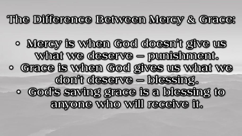 The Difference Between Mercy & Grace: Mercy is when God doesn t give us what we deserve punishment.