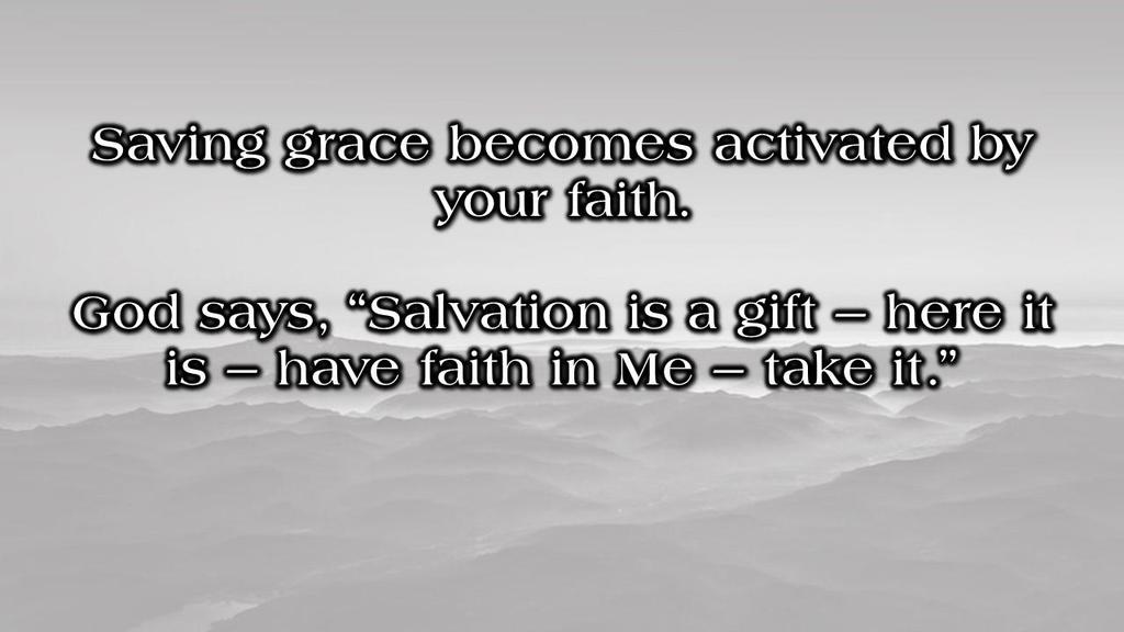 Saving grace becomes activated by your faith.