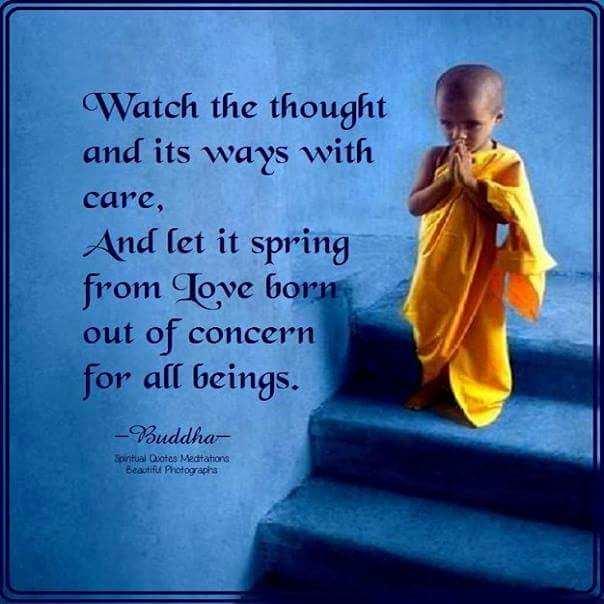 So watch the thought and its ways with care, And let it spring from love Born out of concern for all