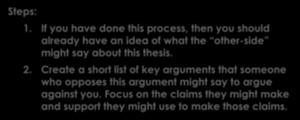 7. Identify Counter-Claims Steps: 1. If you have done this process, then you should already have an idea of what the other-side might say about this thesis. 2.